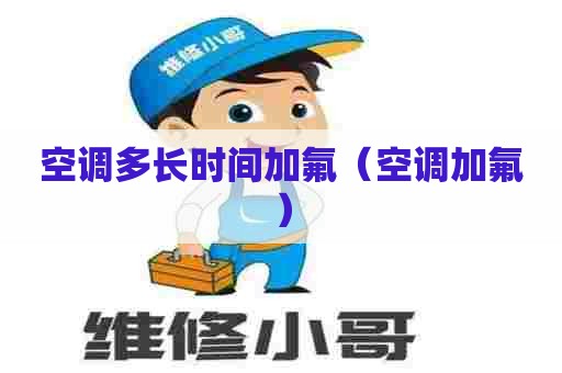 空调多长时间加氟（空调加氟）