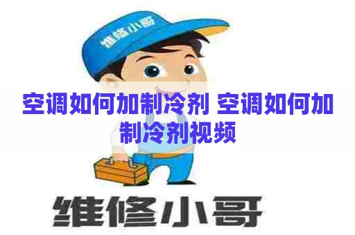 空调如何加制冷剂 空调如何加制冷剂视频