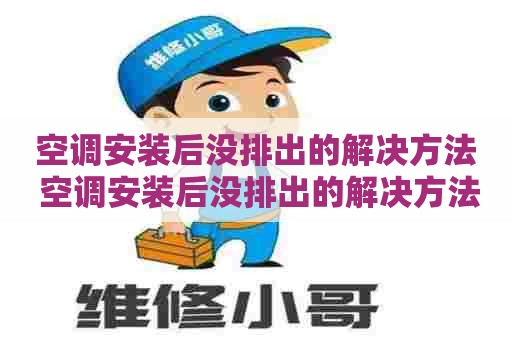 空调安装后没排出的解决方法 空调安装后没排出的解决方法有哪些
