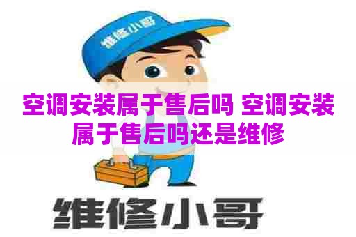 空调安装属于售后吗 空调安装属于售后吗还是维修