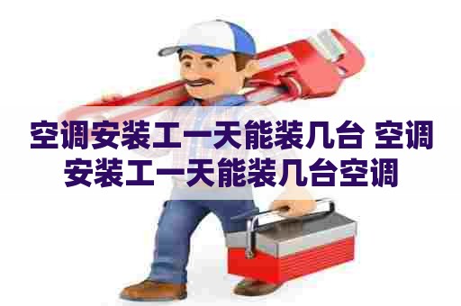 空调安装工一天能装几台 空调安装工一天能装几台空调