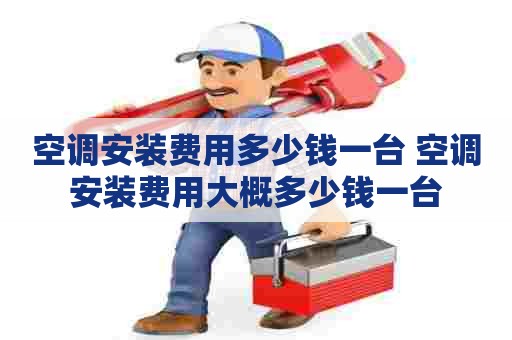 空调安装费用多少钱一台 空调安装费用大概多少钱一台