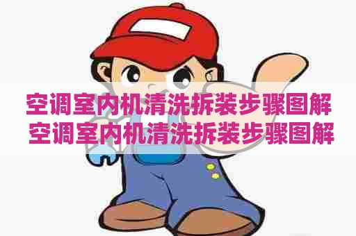 空调室内机清洗拆装步骤图解 空调室内机清洗拆装步骤图解视频