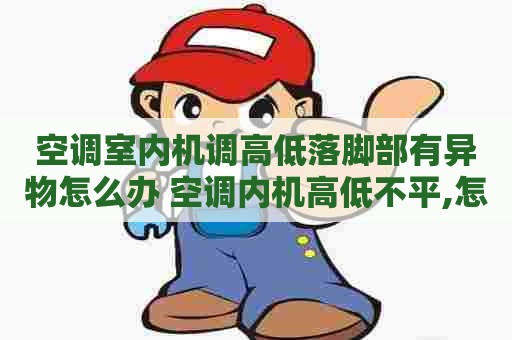 空调室内机调高低落脚部有异物怎么办 空调内机高低不平,怎么办