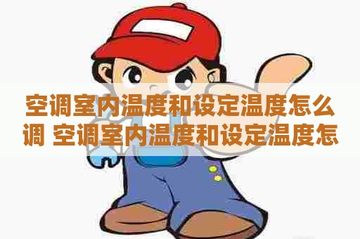 空调室内温度和设定温度怎么调 空调室内温度和设定温度怎么调屋里凉快