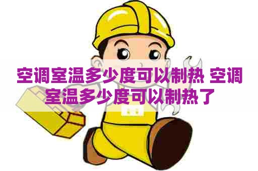 空调室温多少度可以制热 空调室温多少度可以制热了