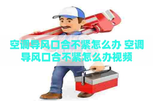 空调导风口合不紧怎么办 空调导风口合不紧怎么办视频