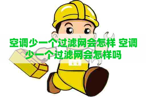 空调少一个过滤网会怎样 空调少一个过滤网会怎样吗