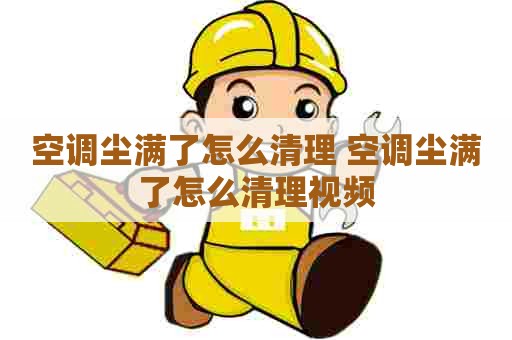 空调尘满了怎么清理 空调尘满了怎么清理视频