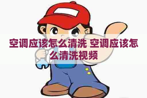 空调应该怎么清洗 空调应该怎么清洗视频