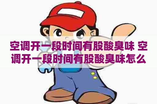 空调开一段时间有股酸臭味 空调开一段时间有股酸臭味怎么回事