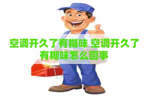 空调开久了有糊味 空调开久了有糊味怎么回事