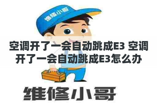 空调开了一会自动跳成E3 空调开了一会自动跳成E3怎么办