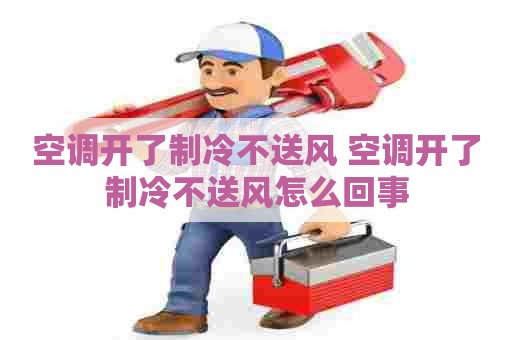 空调开了制冷不送风 空调开了制冷不送风怎么回事