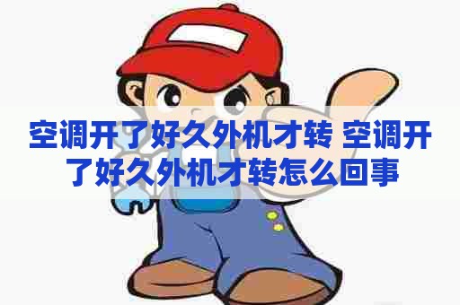 空调开了好久外机才转 空调开了好久外机才转怎么回事