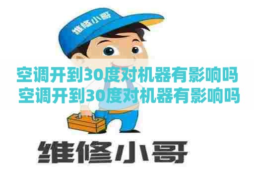 空调开到30度对机器有影响吗 空调开到30度对机器有影响吗为什么