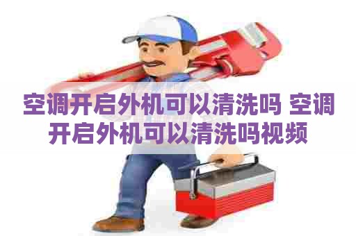 空调开启外机可以清洗吗 空调开启外机可以清洗吗视频