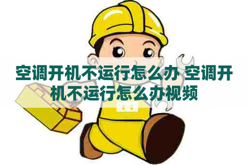 空调开机不运行怎么办 空调开机不运行怎么办视频