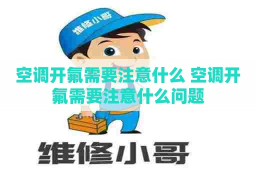 空调开氟需要注意什么 空调开氟需要注意什么问题