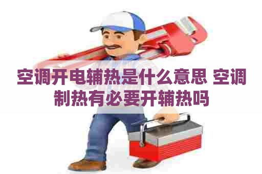 空调开电辅热是什么意思 空调制热有必要开辅热吗