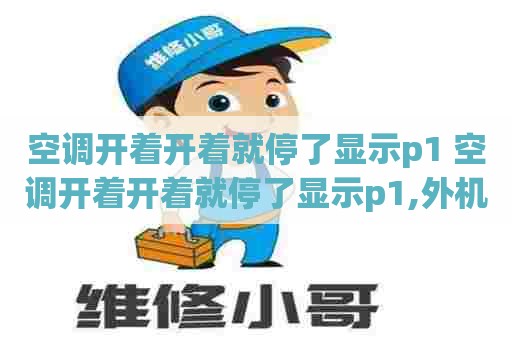 空调开着开着就停了显示p1 空调开着开着就停了显示p1,外机还有出现噪音