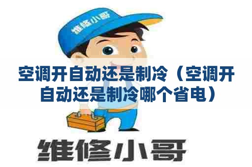 空调开自动还是制冷（空调开自动还是制冷哪个省电）