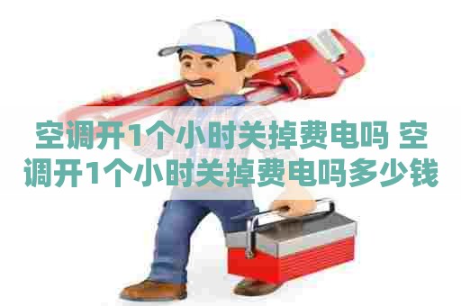 空调开1个小时关掉费电吗 空调开1个小时关掉费电吗多少钱