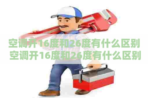 空调开16度和26度有什么区别 空调开16度和26度有什么区别吗