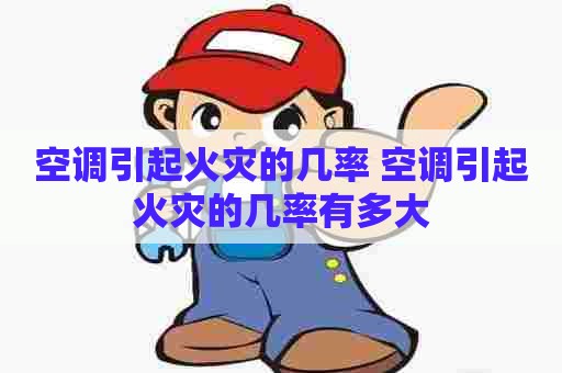 空调引起火灾的几率 空调引起火灾的几率有多大