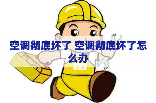 空调彻底坏了 空调彻底坏了怎么办
