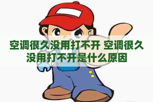 空调很久没用打不开 空调很久没用打不开是什么原因
