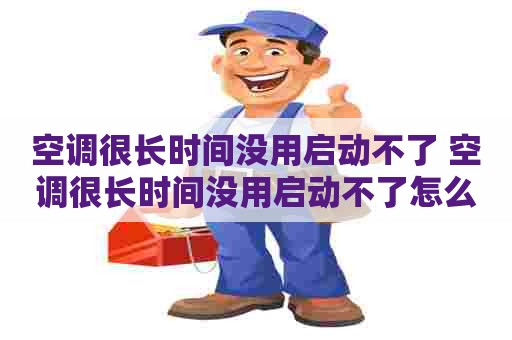 空调很长时间没用启动不了 空调很长时间没用启动不了怎么回事