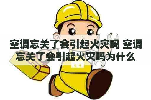 空调忘关了会引起火灾吗 空调忘关了会引起火灾吗为什么
