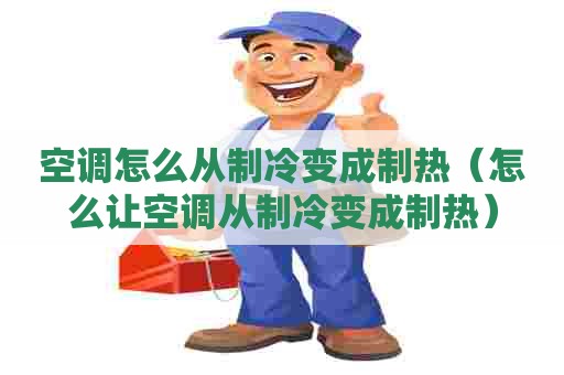 空调怎么从制冷变成制热（怎么让空调从制冷变成制热）