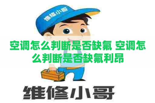 空调怎么判断是否缺氟 空调怎么判断是否缺氟利昂