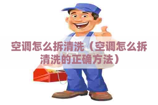 空调怎么拆清洗（空调怎么拆清洗的正确方法）