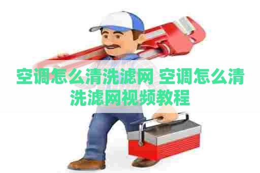 空调怎么清洗滤网 空调怎么清洗滤网视频教程