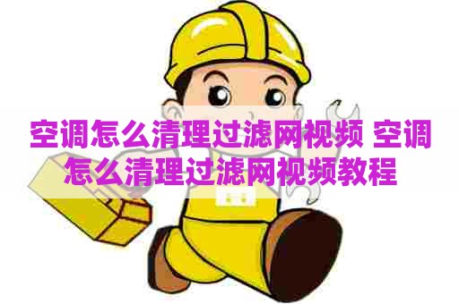空调怎么清理过滤网视频 空调怎么清理过滤网视频教程