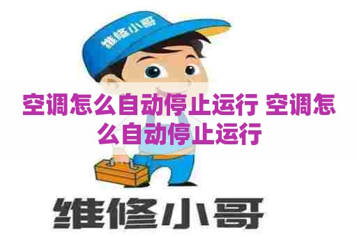 空调怎么自动停止运行 空调怎么自动停止运行