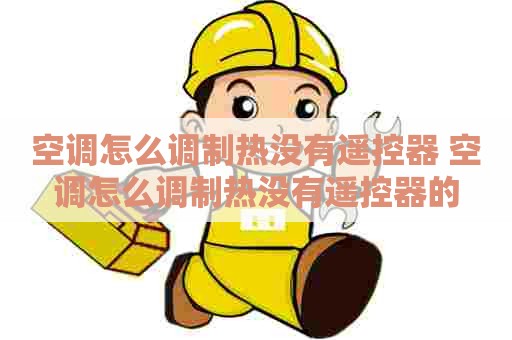 空调怎么调制热没有遥控器 空调怎么调制热没有遥控器的