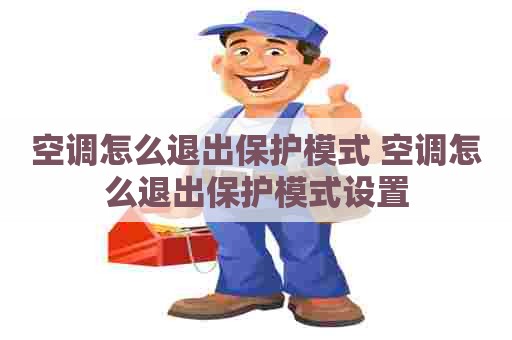 空调怎么退出保护模式 空调怎么退出保护模式设置