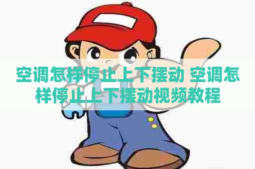 空调怎样停止上下摆动 空调怎样停止上下摆动视频教程
