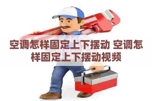 空调怎样固定上下摆动 空调怎样固定上下摆动视频