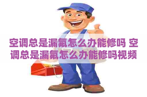 空调总是漏氟怎么办能修吗 空调总是漏氟怎么办能修吗视频