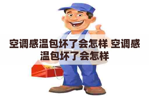 空调感温包坏了会怎样 空调感温包坏了会怎样