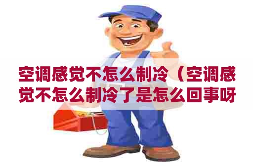 空调感觉不怎么制冷（空调感觉不怎么制冷了是怎么回事呀格力空调）