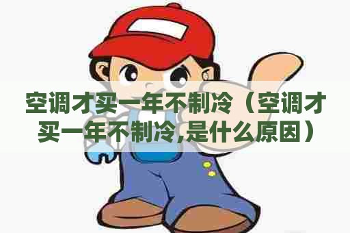 空调才买一年不制冷（空调才买一年不制冷,是什么原因）
