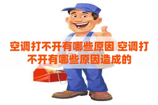 空调打不开有哪些原因 空调打不开有哪些原因造成的