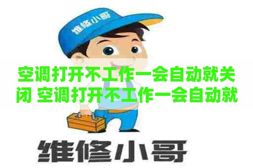 空调打开不工作一会自动就关闭 空调打开不工作一会自动就关闭怎么回事