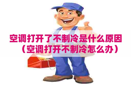 空调打开了不制冷是什么原因（空调打开不制冷怎么办）